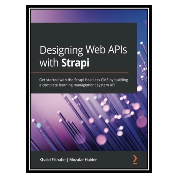 کتاب Designing Web APIs with Strapi: Get started with the Strapi headless CMS by building a complete learning management system API اثر Khalid Elshafie, Mozafar Haider انتشارات مؤلفین طلایی